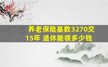 养老保险基数3270交15年 退休能领多少钱